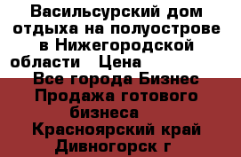 Васильсурский дом отдыха на полуострове в Нижегородской области › Цена ­ 30 000 000 - Все города Бизнес » Продажа готового бизнеса   . Красноярский край,Дивногорск г.